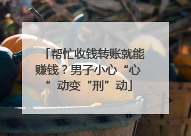 帮忙收钱转账就能赚钱？男子小心“心”动变“刑”动