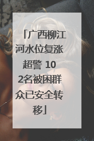广西柳江河水位复涨超警 102名被困群众已安全转移