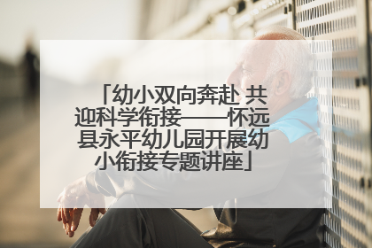 幼小双向奔赴 共迎科学衔接——怀远县永平幼儿园开展幼小衔接专题讲座