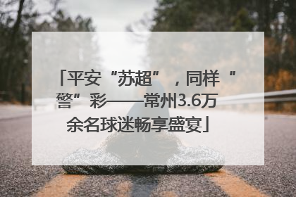 平安“苏超”，同样“警”彩——常州3.6万余名球迷畅享盛宴