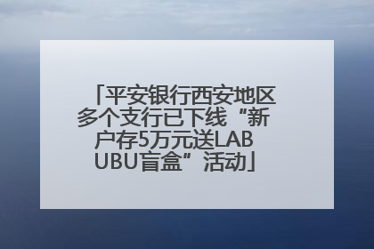 平安银行西安地区多个支行已下线“新户存5万元送LABUBU盲盒”活动