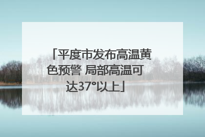 平度市发布高温黄色预警 局部高温可达37°以上