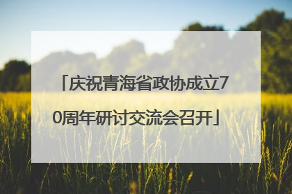 庆祝青海省政协成立70周年研讨交流会召开