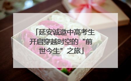 延安诚邀中高考生开启穿越时空的“前世今生”之旅