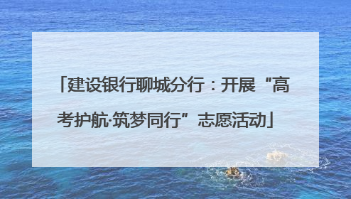 建设银行聊城分行：开展“高考护航·筑梦同行”志愿活动
