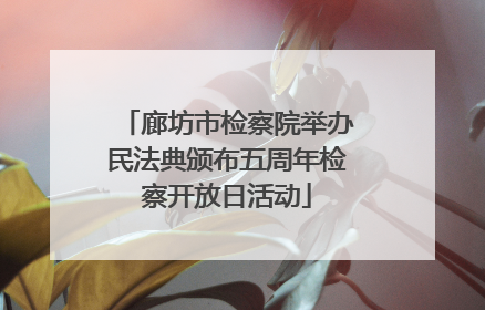 廊坊市检察院举办民法典颁布五周年检察开放日活动