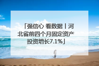 强信心 看数据丨河北省前四个月固定资产投资增长7.1%