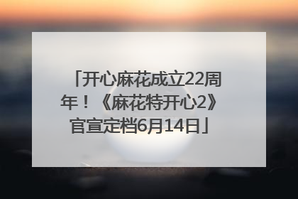 开心麻花成立22周年！《麻花特开心2》官宣定档6月14日
