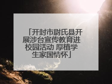 开封市尉氏县开展涉台宣传教育进校园活动 厚植学生家国情怀