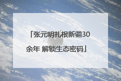 张元明扎根新疆30余年 解锁生态密码