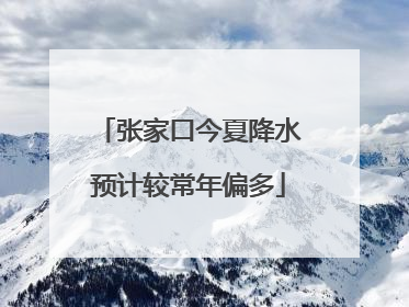 张家口今夏降水预计较常年偏多