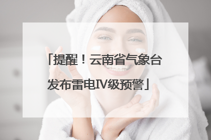 提醒！云南省气象台发布雷电Ⅳ级预警