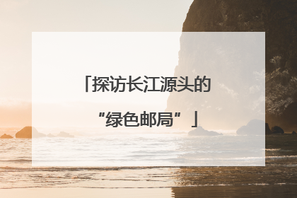 探访长江源头的“绿色邮局”