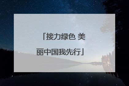 接力绿色 美丽中国我先行