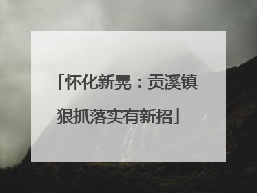 怀化新晃：贡溪镇狠抓落实有新招