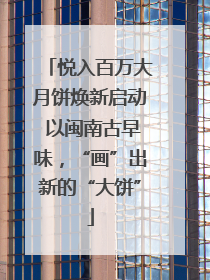 悦入百万大月饼焕新启动 以闽南古早味，“画”出新的“大饼”