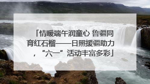 情暖端午润童心 鲁疆同育红石榴——日照援疆助力，“六一”活动丰富多彩