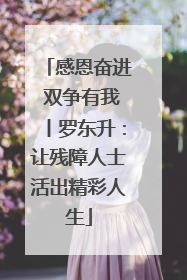 感恩奋进 双争有我丨罗东升：让残障人士活出精彩人生