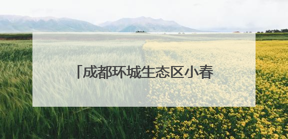 成都环城生态区小春季农作物采收开始，预计5月下旬完成