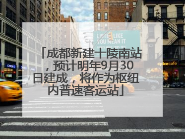 成都新建十陵南站，预计明年9月30日建成，将作为枢纽内普速客运站