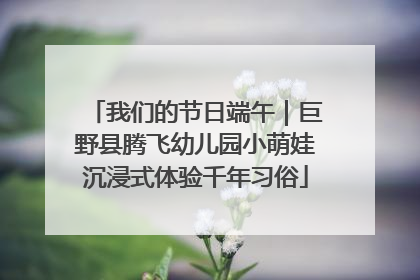 我们的节日端午｜巨野县腾飞幼儿园小萌娃沉浸式体验千年习俗