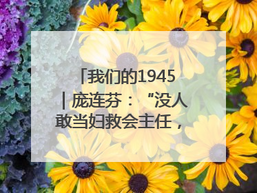 我们的1945｜庞连芬：“没人敢当妇救会主任，我敢！”