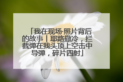 我在现场·照片背后的故事丨耶路撒冷，拦截弹在我头顶上空击中导弹，碎片四射