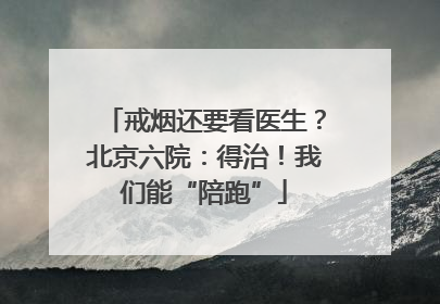 戒烟还要看医生？北京六院：得治！我们能“陪跑”
