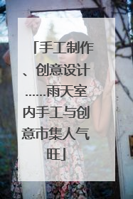 手工制作、创意设计……雨天室内手工与创意市集人气旺