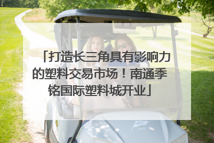 打造长三角具有影响力的塑料交易市场！南通季铭国际塑料城开业