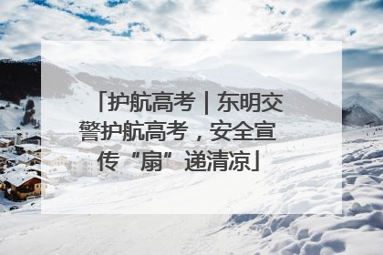 护航高考｜东明交警护航高考，安全宣传“扇”递清凉