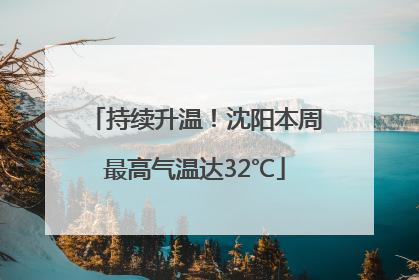 持续升温！沈阳本周最高气温达32℃
