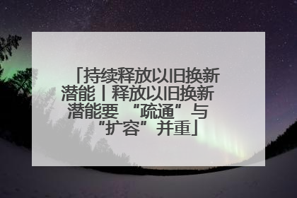 持续释放以旧换新潜能丨释放以旧换新潜能要 “疏通”与“扩容”并重