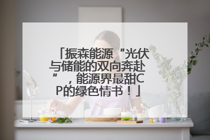 振森能源“光伏与储能的双向奔赴”，能源界最甜CP的绿色情书！