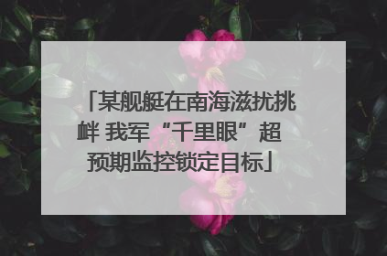 某舰艇在南海滋扰挑衅 我军“千里眼”超预期监控锁定目标