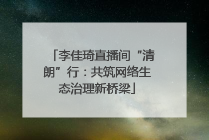 李佳琦直播间“清朗”行：共筑网络生态治理新桥梁