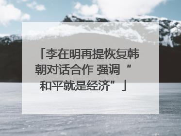 李在明再提恢复韩朝对话合作 强调“和平就是经济”