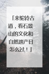 来驼铃古道，看石景山的文化和自然遗产日怎么过！