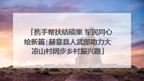 携手帮扶结硕果 军民同心绘新篇∣赫章县人武部助力大凉山村阔步乡村振兴路