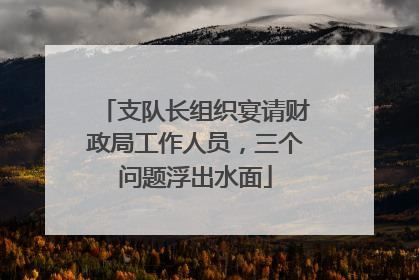 支队长组织宴请财政局工作人员，三个问题浮出水面