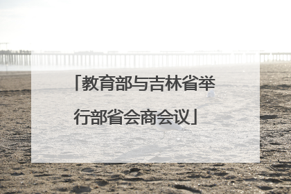 教育部与吉林省举行部省会商会议