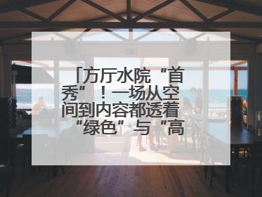 方厅水院“首秀”！一场从空间到内容都透着“绿色”与“高质量”的大会