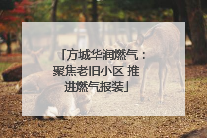 方城华润燃气：聚焦老旧小区 推进燃气报装