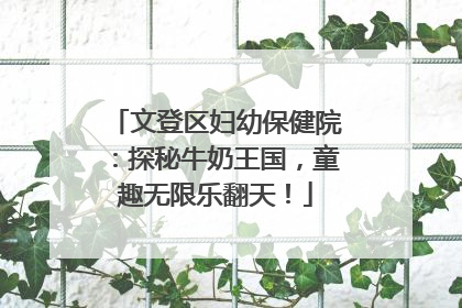 文登区妇幼保健院：探秘牛奶王国，童趣无限乐翻天！