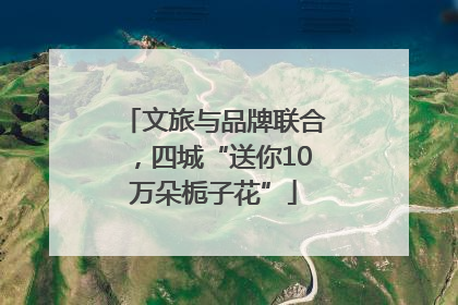 文旅与品牌联合，四城“送你10万朵栀子花”