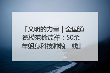 文明的力量｜全国道德模范徐淙祥：50余年躬身科技种粮一线