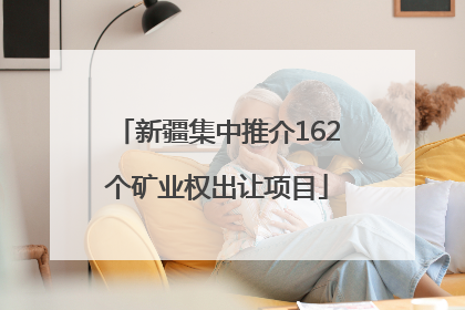新疆集中推介162个矿业权出让项目