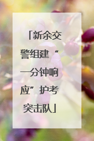 新余交警组建“一分钟响应”护考突击队
