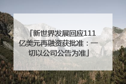 新世界发展回应111亿美元再融资获批准：一切以公司公告为准