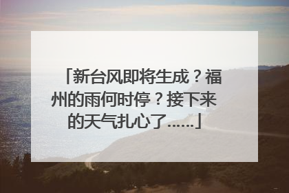 新台风即将生成？福州的雨何时停？接下来的天气扎心了……